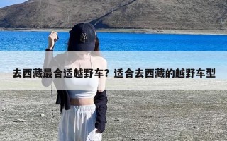 去西藏最合适越野车？适合去西藏的越野车型