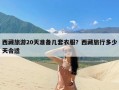 西藏旅游20天准备几套衣服？西藏旅行多少天合适