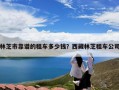 林芝市靠谱的租车多少钱？西藏林芝租车公司