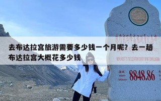 去布达拉宫旅游需要多少钱一个月呢？去一趟布达拉宫大概花多少钱