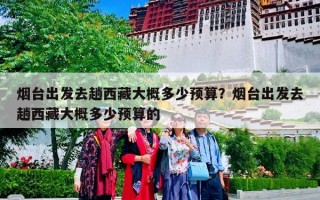 烟台出发去趟西藏大概多少预算？烟台出发去趟西藏大概多少预算的
