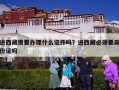 进西藏需要办理什么证件吗？进西藏必须要身份证吗
