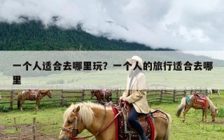 一个人适合去哪里玩？一个人的旅行适合去哪里