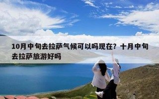 10月中旬去拉萨气候可以吗现在？十月中旬去拉萨旅游好吗