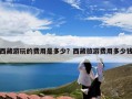 西藏游玩的费用是多少？西藏旅游费用多少钱