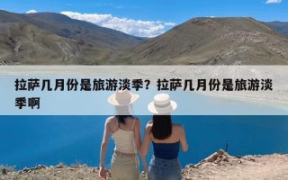 拉萨几月份是旅游淡季？拉萨几月份是旅游淡季啊