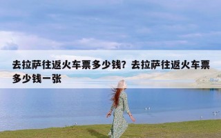 去拉萨往返火车票多少钱？去拉萨往返火车票多少钱一张
