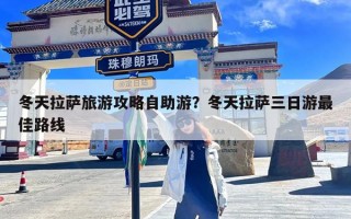 冬天拉萨旅游攻略自助游？冬天拉萨三日游最佳路线