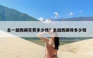 去一趟西藏花费多少钱？去趟西藏得多少钱