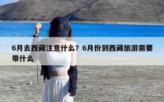 6月去西藏注意什么？6月份到西藏旅游需要带什么