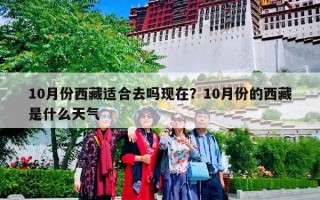 10月份西藏适合去吗现在？10月份的西藏是什么天气