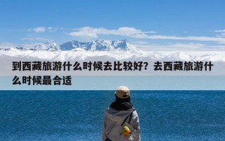 到西藏旅游什么时候去比较好？去西藏旅游什么时候最合适