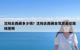 沈阳去西藏多少钱？沈阳去西藏自驾游最佳路线视频