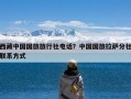 西藏中国国旅旅行社电话？中国国旅拉萨分社联系方式