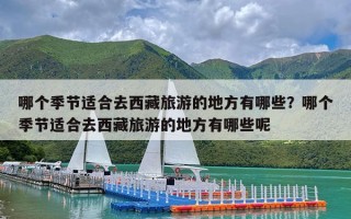 哪个季节适合去西藏旅游的地方有哪些？哪个季节适合去西藏旅游的地方有哪些呢