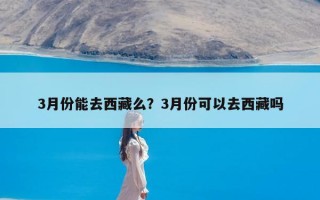 3月份能去西藏么？3月份可以去西藏吗