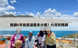 西藏6月旅游温度多少度？六月份西藏