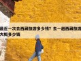 最近一次去西藏旅游多少钱？去一趟西藏旅游大概多少钱