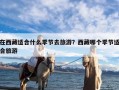 在西藏适合什么季节去旅游？西藏哪个季节适合旅游