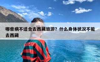 哪些病不适合去西藏旅游？什么身体状况不能去西藏