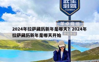 2024年拉萨藏历新年是哪天？2024年拉萨藏历新年是哪天开始