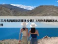 三月去西藏旅游要多少钱？3月份去西藏怎么样