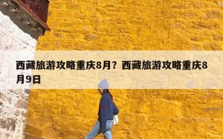 西藏旅游攻略重庆8月？西藏旅游攻略重庆8月9日