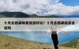 十月去西藏哪里旅游好玩？十月去西藏旅游合适吗