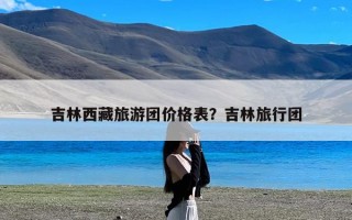 吉林西藏旅游团价格表？吉林旅行团