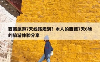 西藏旅游7天线路规划？本人的西藏7天6晚的旅游体验分享