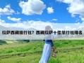 拉萨西藏旅行社？西藏拉萨十佳旅行社排名
