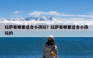 拉萨有哪里适合小孩玩？拉萨有哪里适合小孩玩的