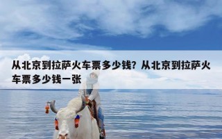 从北京到拉萨火车票多少钱？从北京到拉萨火车票多少钱一张