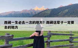 西藏一生必去一次的地方？西藏这辈子一定要去的地方