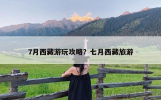 7月西藏游玩攻略？七月西藏旅游