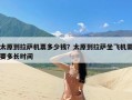 太原到拉萨机票多少钱？太原到拉萨坐飞机需要多长时间