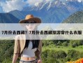 7月份去西藏？7月份去西藏旅游穿什么衣服