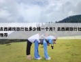 去西藏找旅行社多少钱一个月？去西藏旅行社推荐