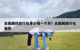 去西藏找旅行社多少钱一个月？去西藏旅行社推荐