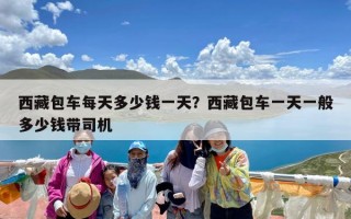 西藏包车每天多少钱一天？西藏包车一天一般多少钱带司机