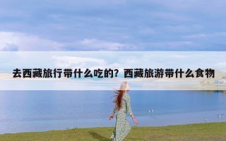 去西藏旅行带什么吃的？西藏旅游带什么食物