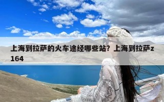 上海到拉萨的火车途经哪些站？上海到拉萨z164