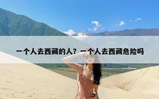 一个人去西藏的人？一个人去西藏危险吗