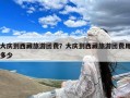 大庆到西藏旅游团费？大庆到西藏旅游团费用多少