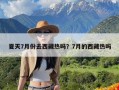 夏天7月份去西藏热吗？7月的西藏热吗