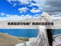 西藏旅游价格图？西藏的旅游价格