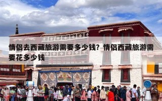 情侣去西藏旅游需要多少钱？情侣西藏旅游需要花多少钱