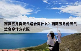 西藏五月份天气适合穿什么？西藏五月份天气适合穿什么衣服