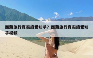 西藏旅行真实感受知乎？西藏旅行真实感受知乎视频