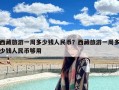 西藏旅游一周多少钱人民币？西藏旅游一周多少钱人民币够用